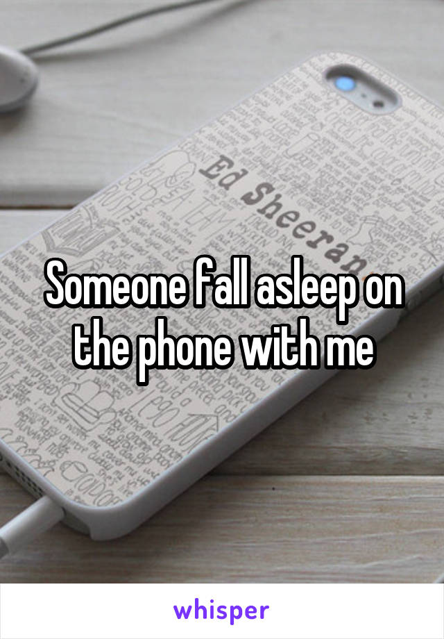 Someone fall asleep on the phone with me