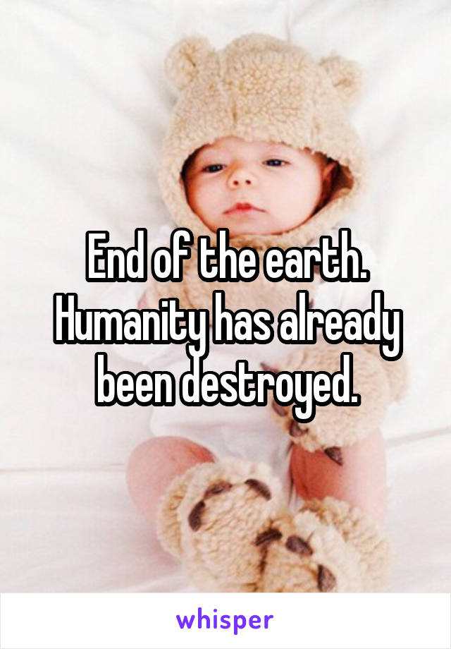 End of the earth. Humanity has already been destroyed.