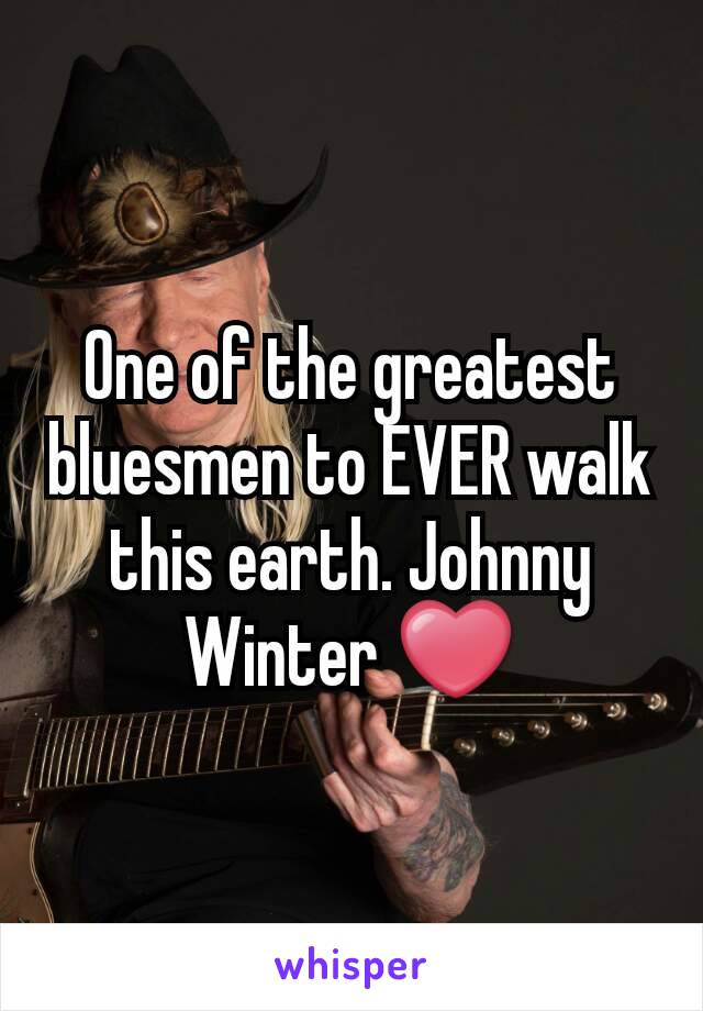 One of the greatest bluesmen to EVER walk this earth. Johnny Winter ❤