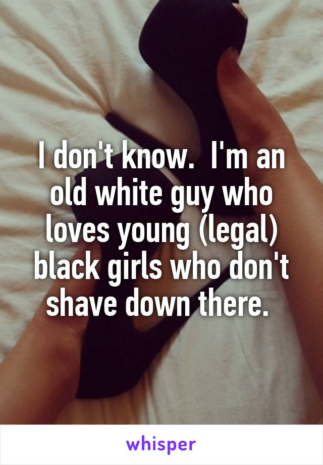 I don't know.  I'm an old white guy who loves young (legal) black girls who don't shave down there. 