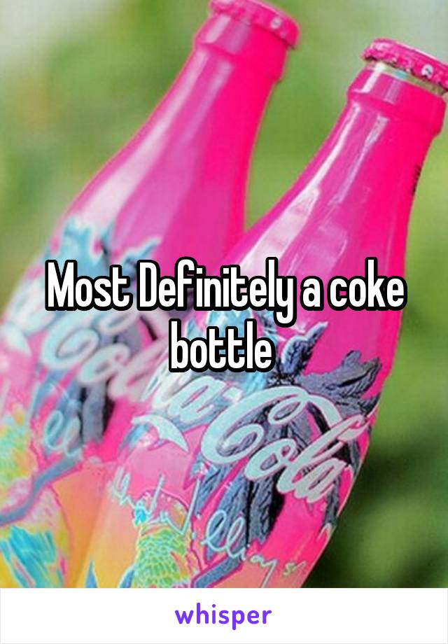 Most Definitely a coke bottle 