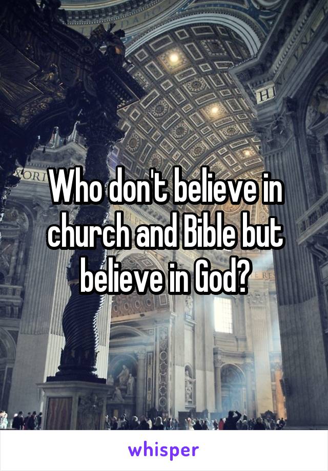 Who don't believe in church and Bible but believe in God?