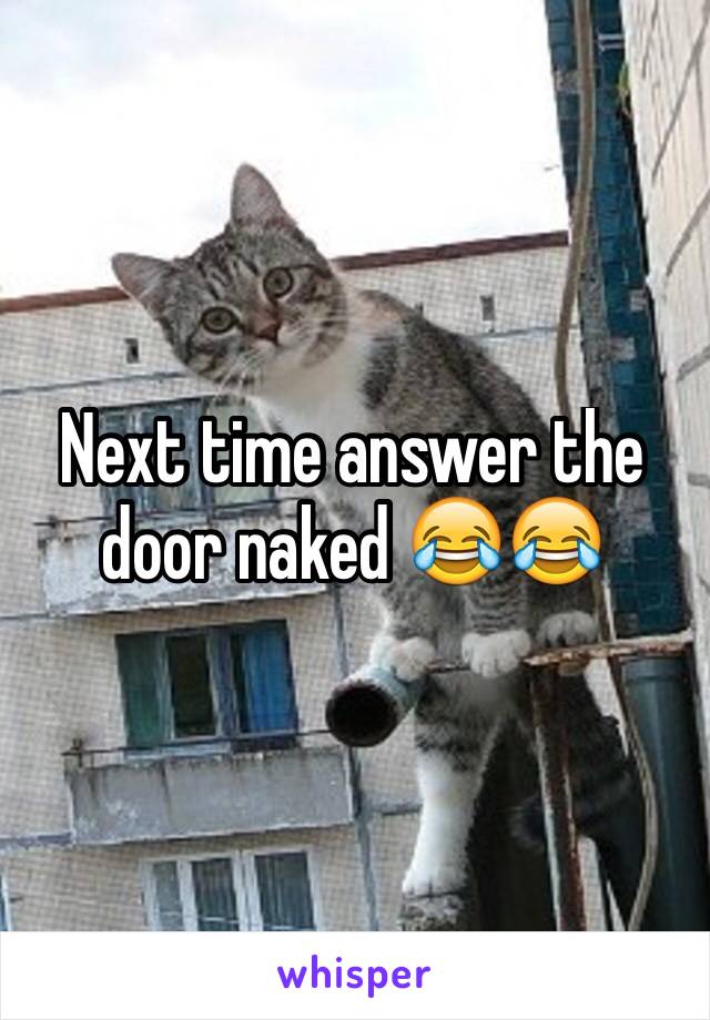 Next time answer the door naked 😂😂