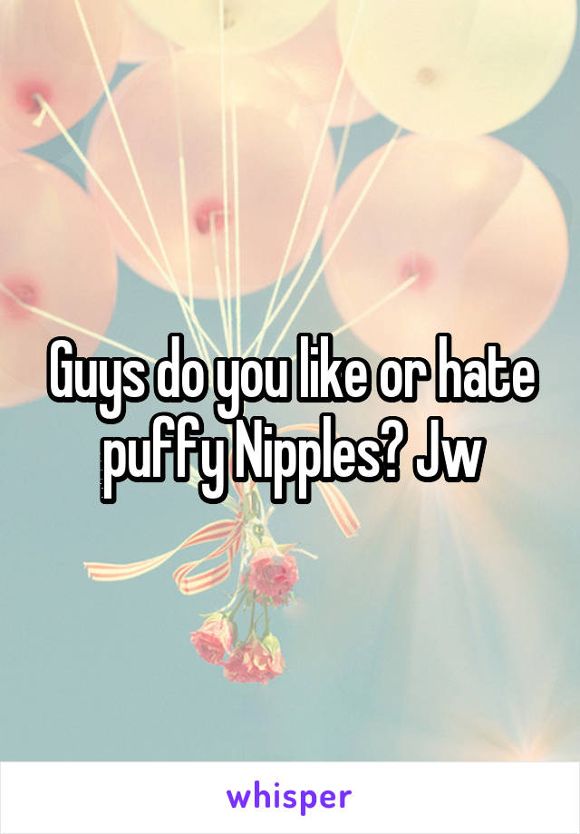 Guys do you like or hate puffy Nipples? Jw