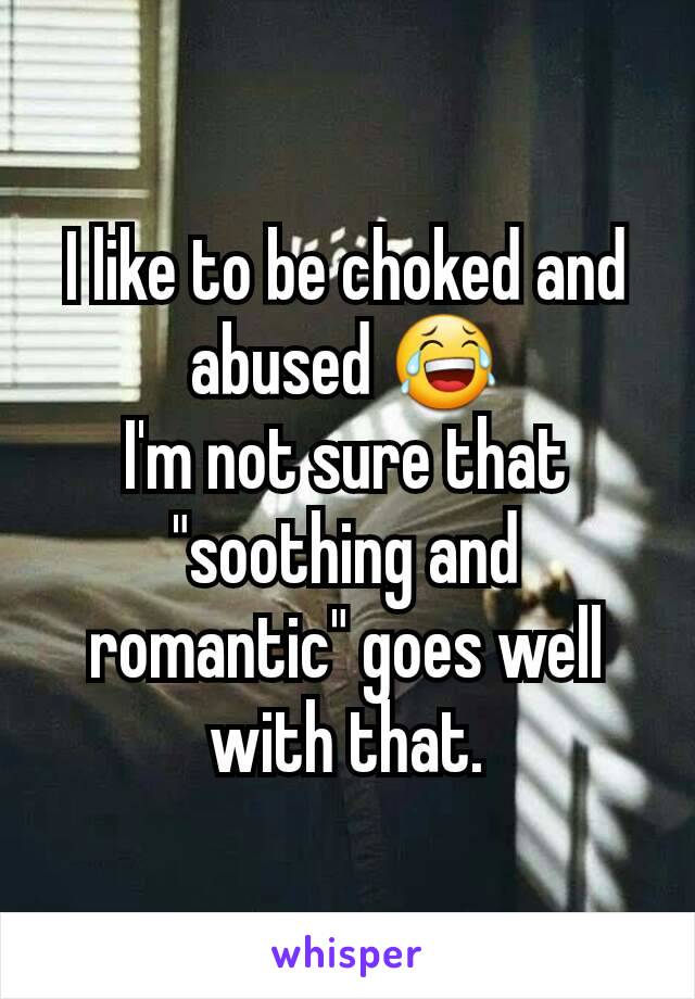 I like to be choked and abused 😂
I'm not sure that "soothing and romantic" goes well with that.