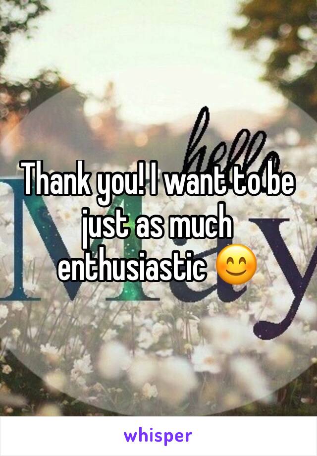 Thank you! I want to be just as much enthusiastic 😊