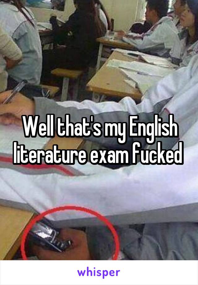 Well that's my English literature exam fucked 