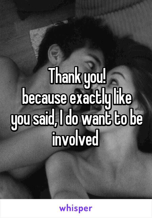 Thank you!
because exactly like you said, I do want to be involved 