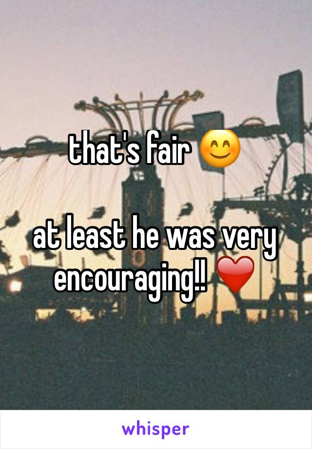 that's fair 😊

at least he was very encouraging!! ❤️