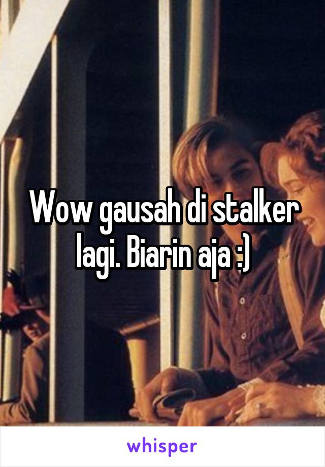 Wow gausah di stalker lagi. Biarin aja :)