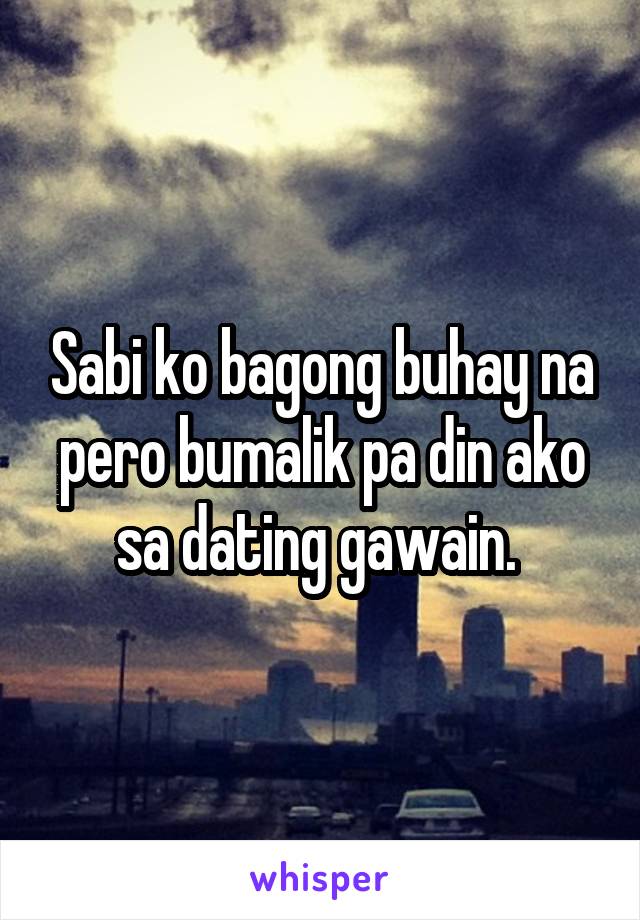 Sabi ko bagong buhay na pero bumalik pa din ako sa dating gawain. 