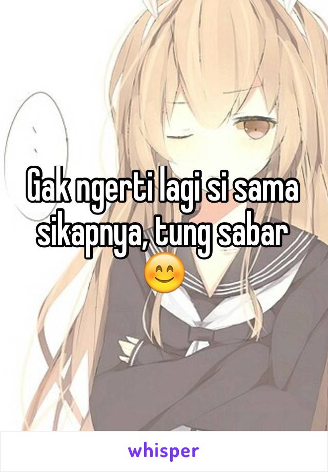 Gak ngerti lagi si sama sikapnya, tung sabar
😊