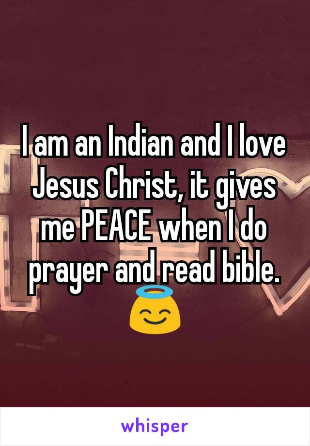 I am an Indian and I love Jesus Christ, it gives me PEACE when I do prayer and read bible. 😇