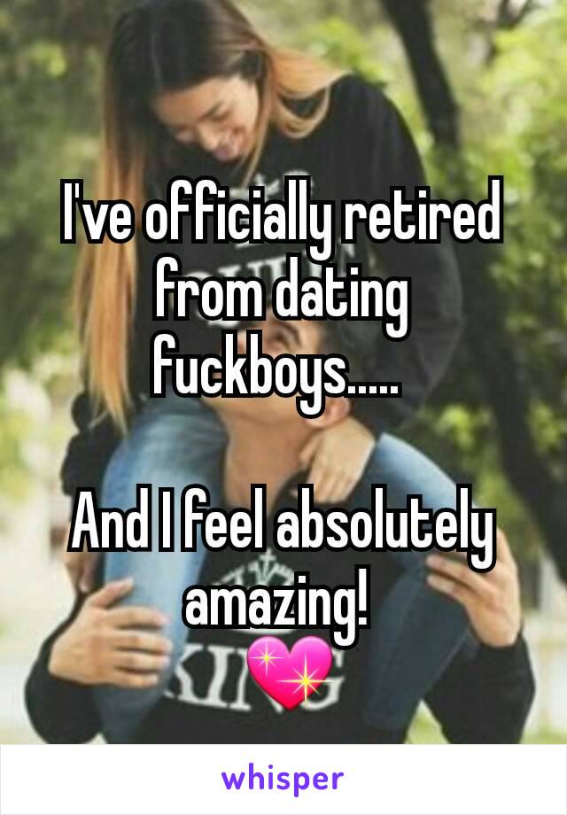 I've officially retired from dating fuckboys..... 

And I feel absolutely amazing! 
 💖