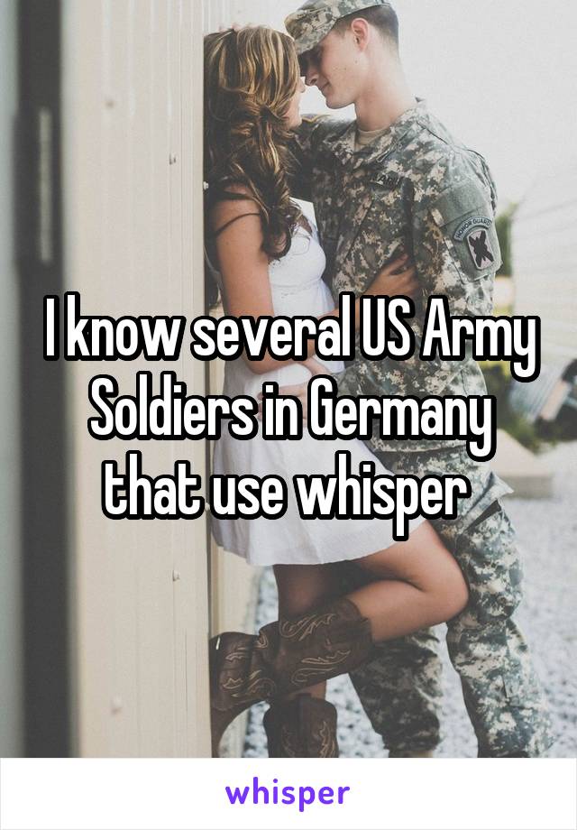 I know several US Army Soldiers in Germany that use whisper 