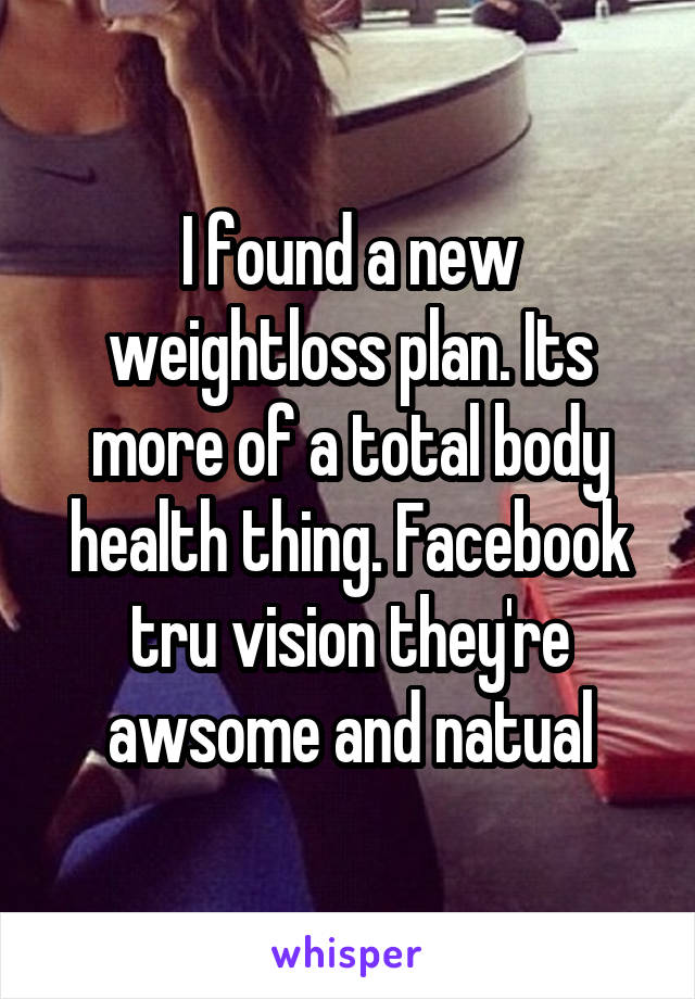 I found a new weightloss plan. Its more of a total body health thing. Facebook tru vision they're awsome and natual