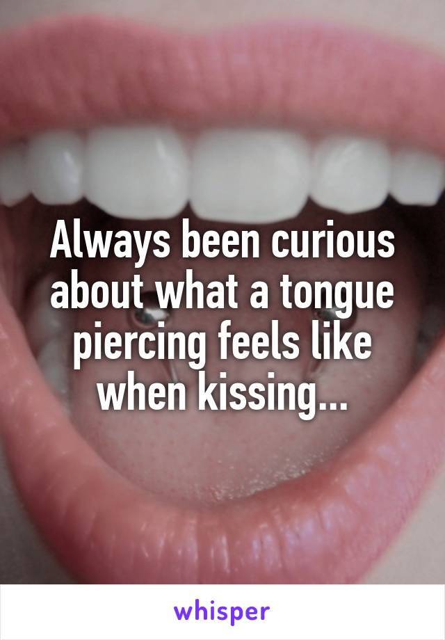 Always been curious about what a tongue piercing feels like when kissing...