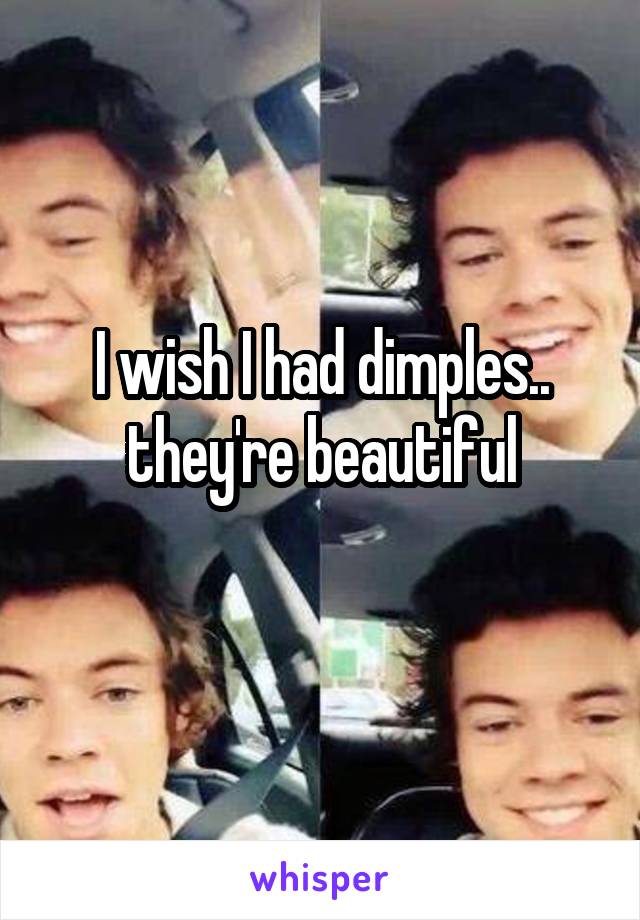 I wish I had dimples.. they're beautiful
