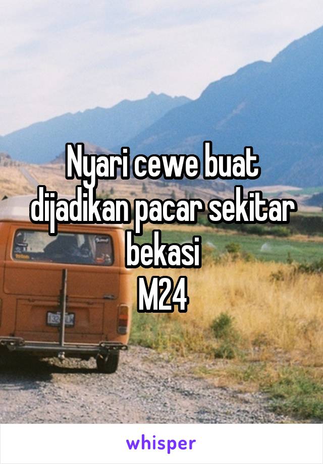 Nyari cewe buat dijadikan pacar sekitar bekasi
M24