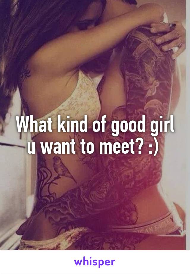 What kind of good girl u want to meet? :) 