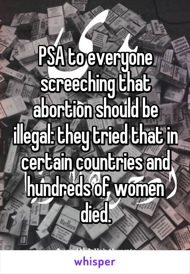 PSA to everyone screeching that abortion should be illegal: they tried that in certain countries and hundreds of women died.