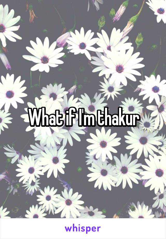 What if I'm thakur