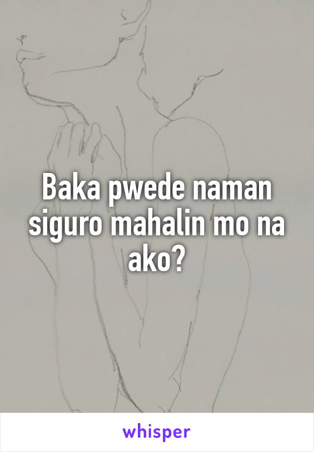 Baka pwede naman siguro mahalin mo na ako?