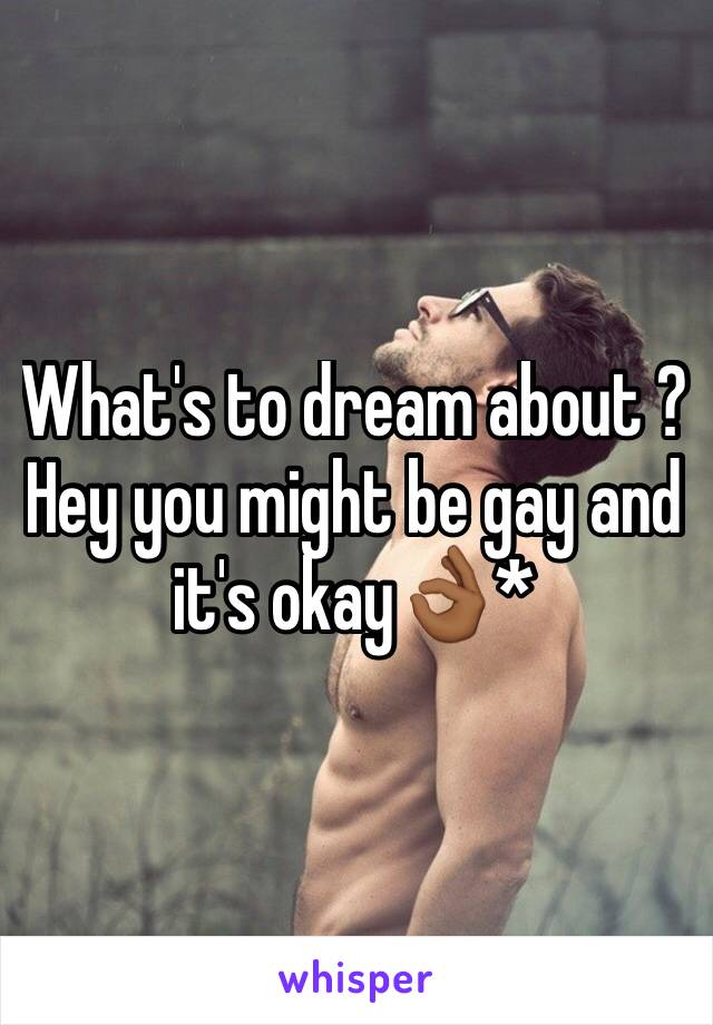 What's to dream about ? Hey you might be gay and it's okay👌🏾*
