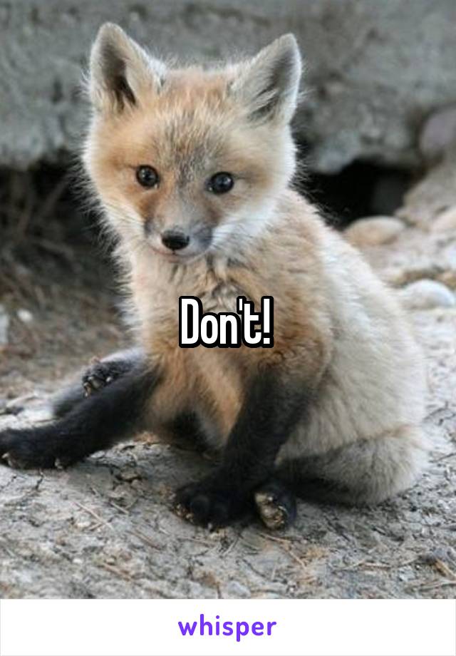 Don't! 