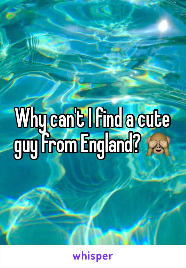 Why can't I find a cute guy from England? 🙈