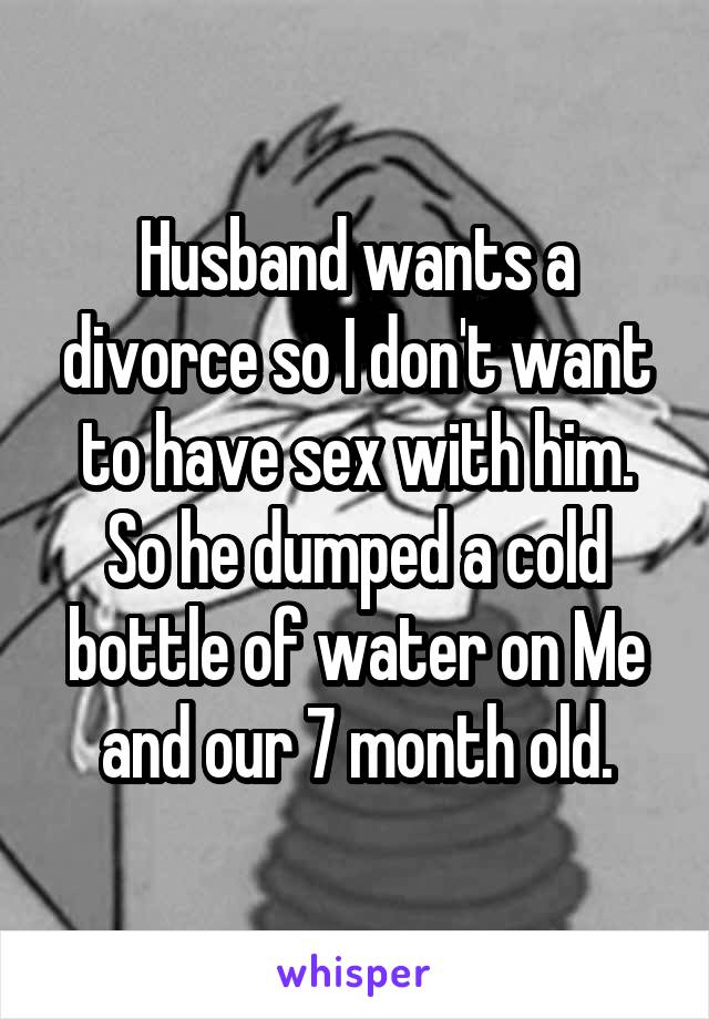 Husband wants a divorce so I don't want to have sex with him. So he dumped a cold bottle of water on Me and our 7 month old.