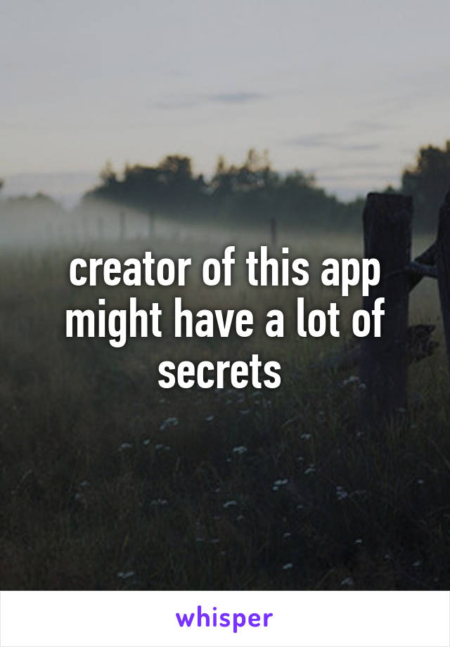 creator of this app might have a lot of secrets 