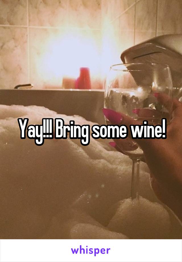 Yay!!! Bring some wine!