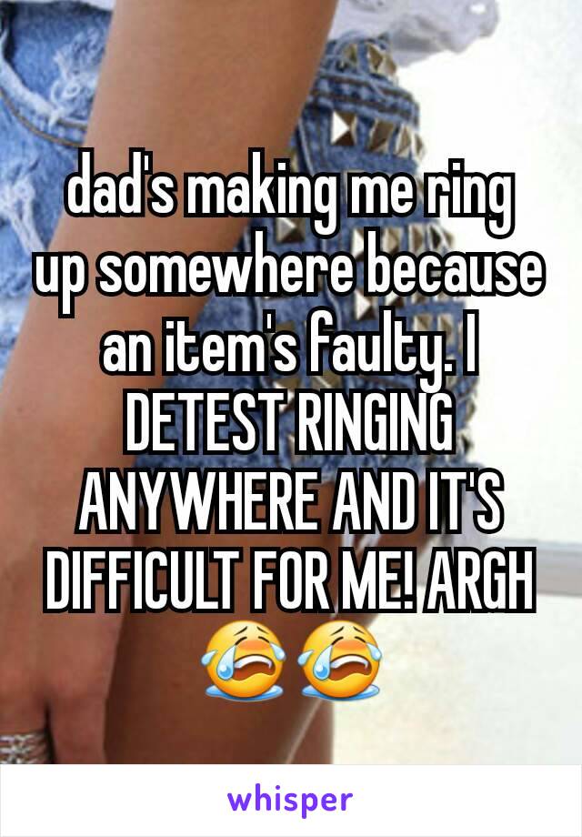 dad's making me ring up somewhere because an item's faulty. I DETEST RINGING  ANYWHERE AND IT'S DIFFICULT FOR ME! ARGH 😭😭