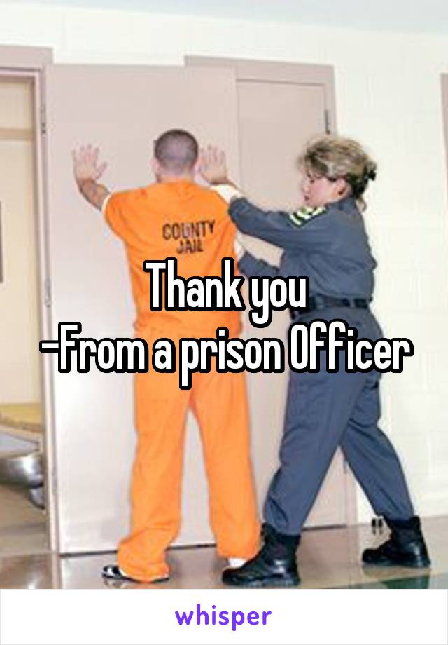 Thank you
-From a prison Officer