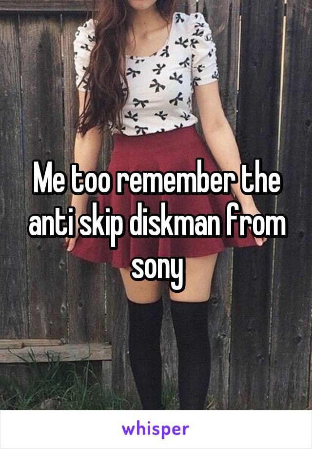 Me too remember the anti skip diskman from sony