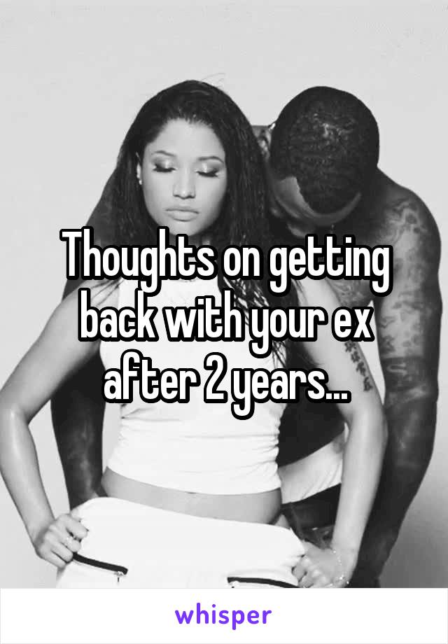 Thoughts on getting back with your ex after 2 years...