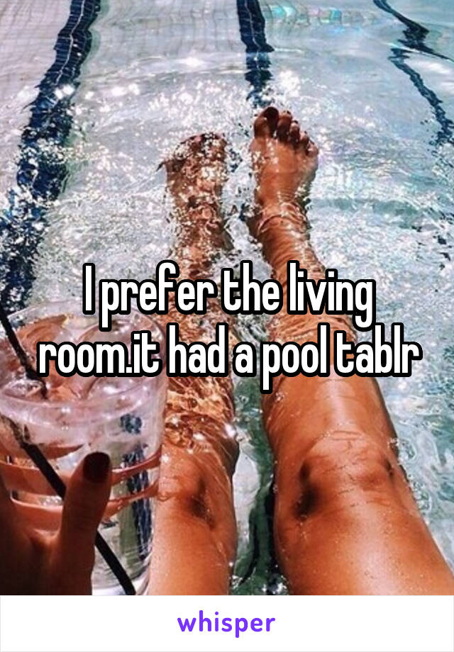 I prefer the living room.it had a pool tablr