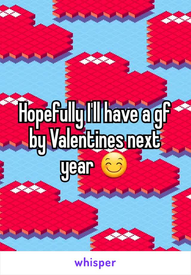 Hopefully I'll have a gf by Valentines next year 😊