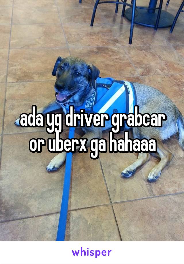 ada yg driver grabcar or uberx ga hahaaa