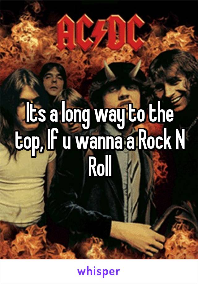 Its a long way to the top, If u wanna a Rock N Roll