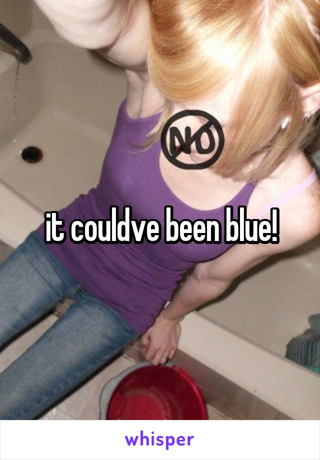 it couldve been blue!