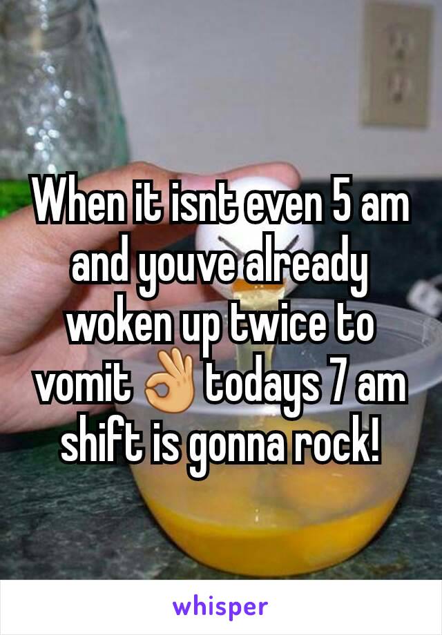 When it isnt even 5 am and youve already woken up twice to vomit👌todays 7 am shift is gonna rock!