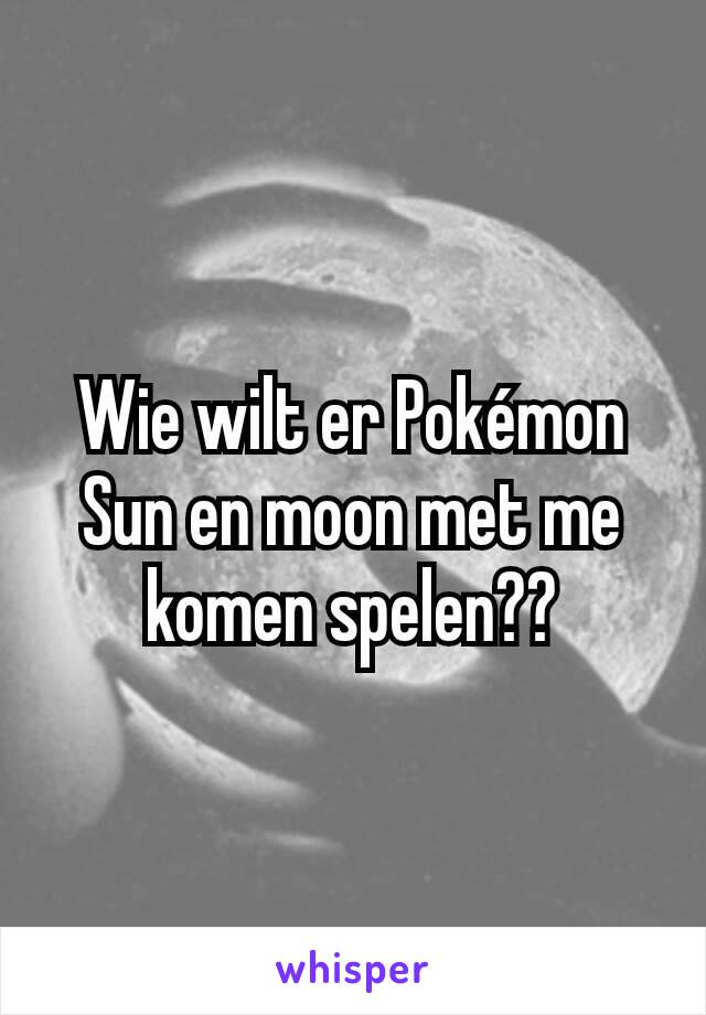 Wie wilt er Pokémon Sun en moon met me komen spelen??