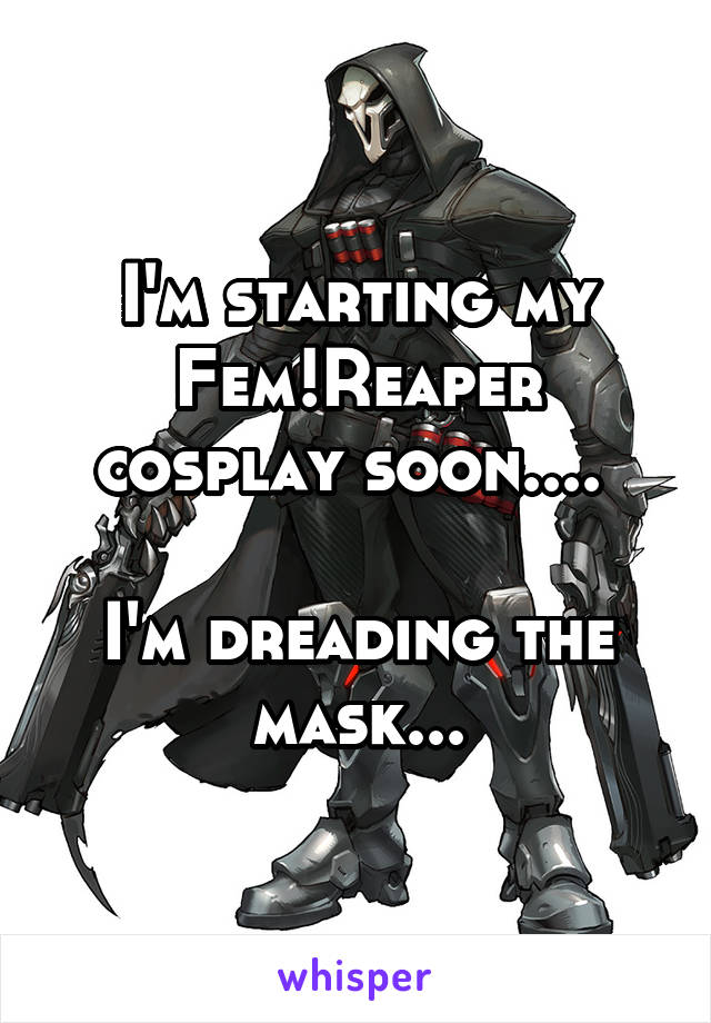 I'm starting my Fem!Reaper cosplay soon.... 

I'm dreading the mask...