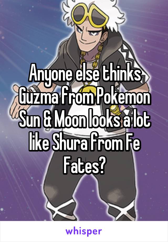 Anyone else thinks Guzma from Pokemon Sun & Moon looks a lot like Shura from Fe Fates?