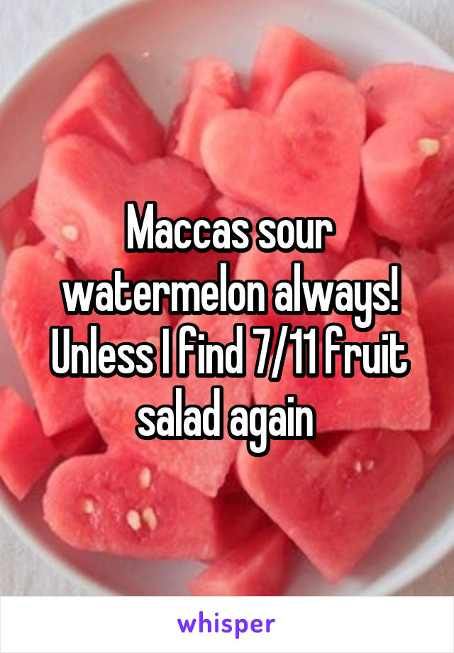 Maccas sour watermelon always! Unless I find 7/11 fruit salad again 