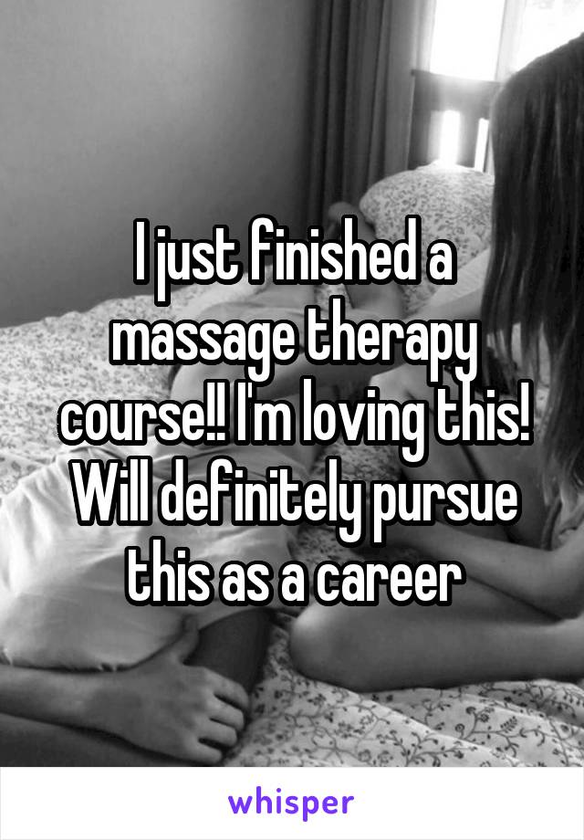 I just finished a massage therapy course!! I'm loving this! Will definitely pursue this as a career