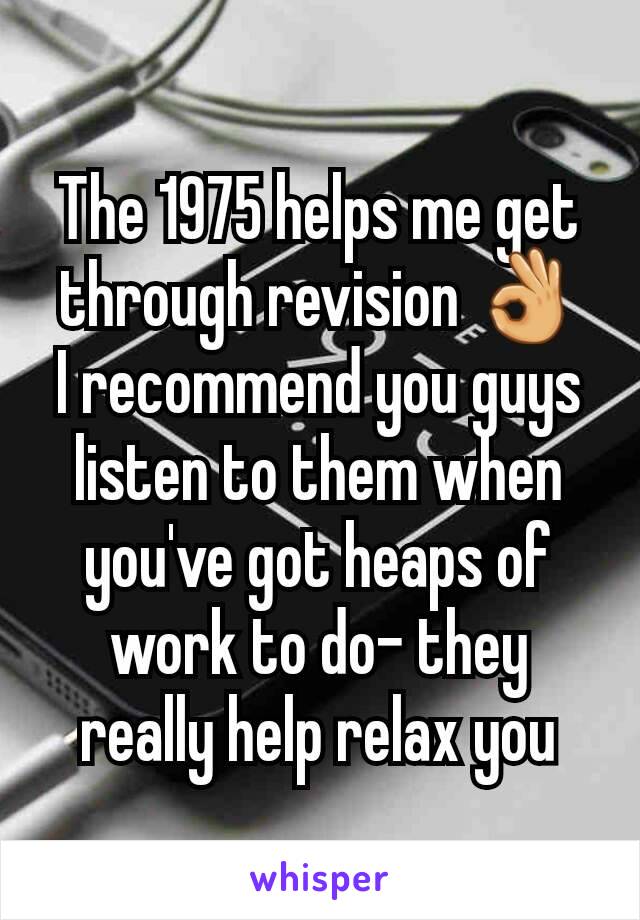 The 1975 helps me get through revision 👌
I recommend you guys listen to them when you've got heaps of work to do- they really help relax you