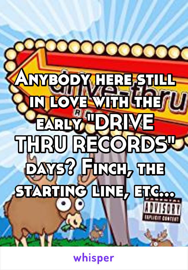 Anybody here still in love with the early "DRIVE THRU RECORDS" days? Finch, the starting line, etc...